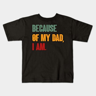 Because Of My Dad, I Am. Father's day Kids T-Shirt